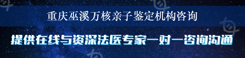 重庆巫溪万核亲子鉴定机构咨询